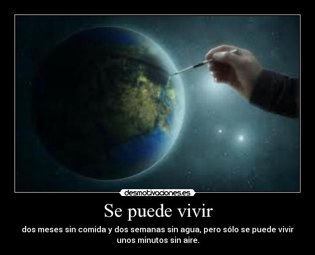 Se puede vivir - dos meses sin comida y dos semanas sin agua, pero sólo se puede vivir
unos minutos sin aire.