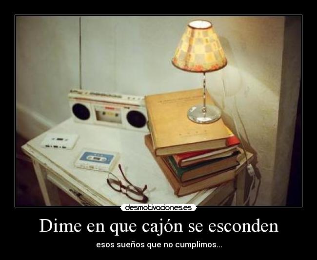 Dime en que cajón se esconden - esos sueños que no cumplimos...