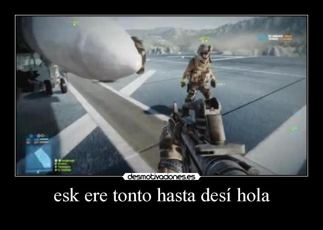 esk ere tonto hasta desí hola -