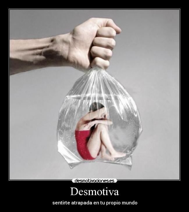 Desmotiva - sentirte atrapada en tu propio mundo