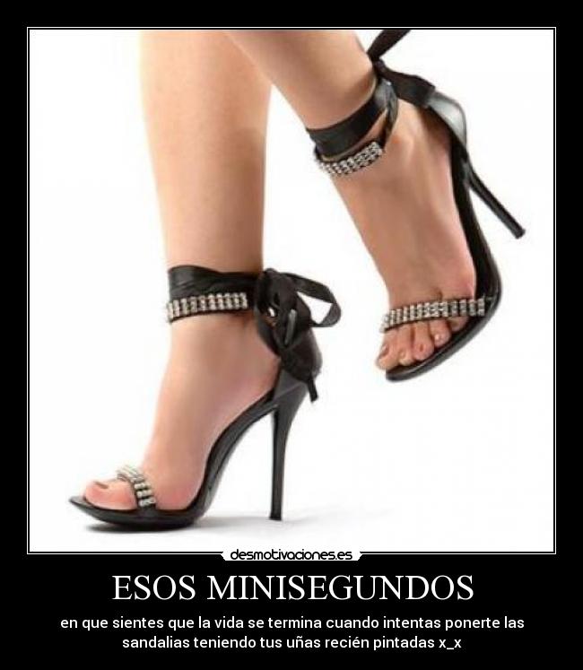 ESOS MINISEGUNDOS - en que sientes que la vida se termina cuando intentas ponerte las
sandalias teniendo tus uñas recién pintadas x_x