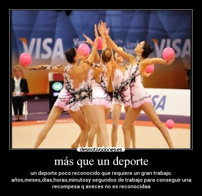 más que un deporte - un deporte poco reconocido que requiere un gran trabajo.
años,meses,dias,horas,minutosy segundos de trabajo para conseguir una
recompesa q aveces no es reconocidaa