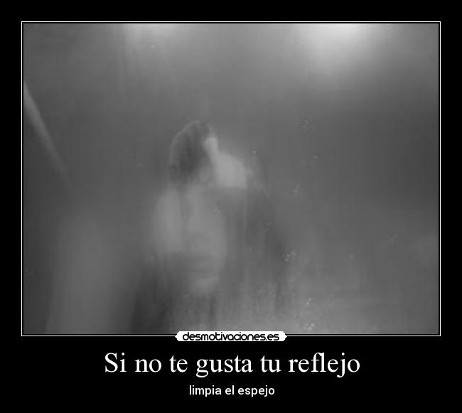 Si no te gusta tu reflejo - limpia el espejo