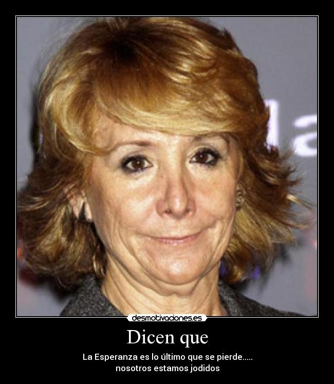 Dicen que - La Esperanza es lo último que se pierde.....
nosotros estamos jodidos