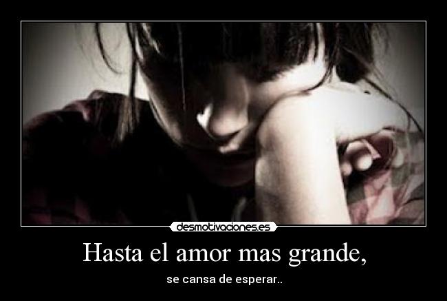 Hasta el amor mas grande, - se cansa de esperar..