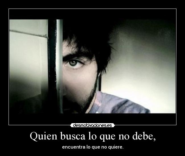 Quien busca lo que no debe, - encuentra lo que no quiere.