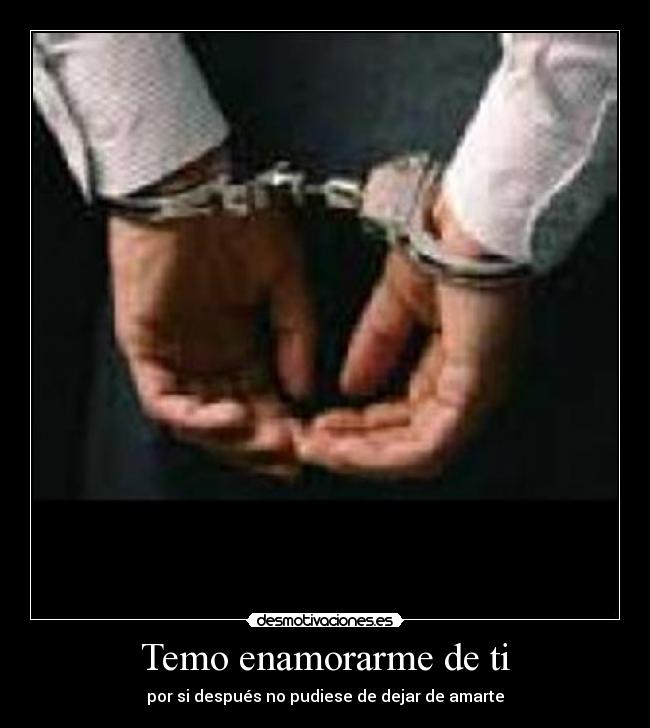 Temo enamorarme de ti - por si después no pudiese de dejar de amarte