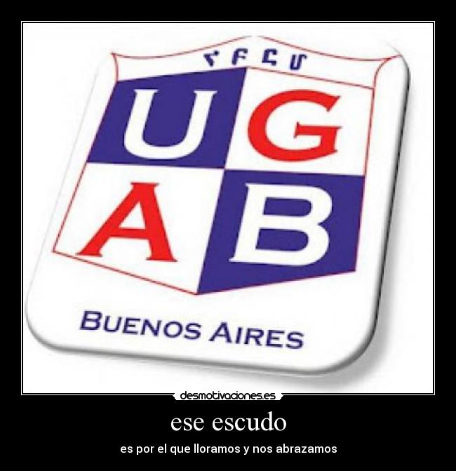 ese escudo - es por el que lloramos y nos abrazamos