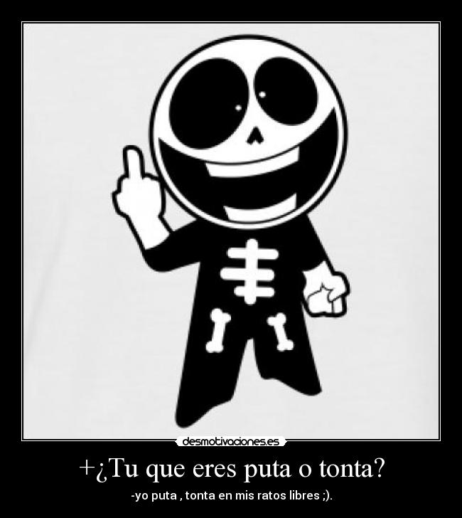 +¿Tu que eres puta o tonta? - 