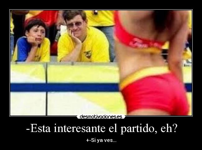 -Esta interesante el partido, eh? -