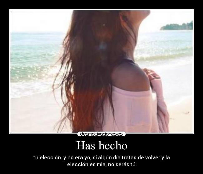 Has hecho - tu elección y no era yo, si algún día tratas de volver y la elección es mia, no serás tú.