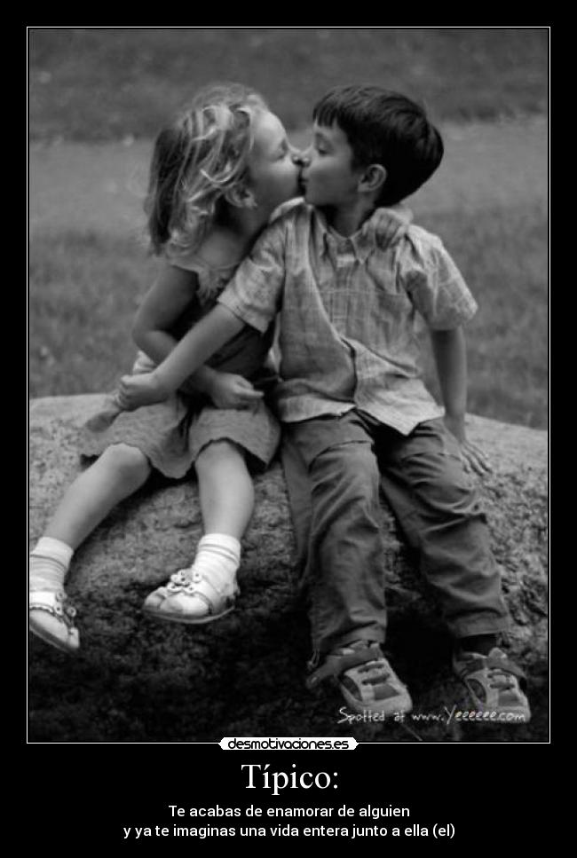 Típico: - Te acabas de enamorar de alguien
y ya te imaginas una vida entera junto a ella (el)