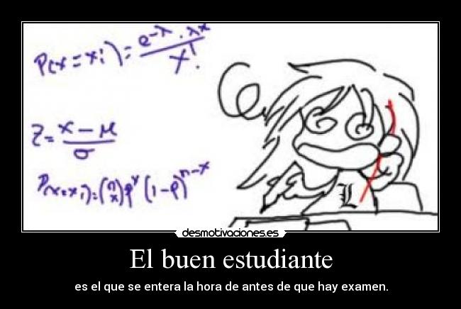 El buen estudiante - es el que se entera la hora de antes de que hay examen.