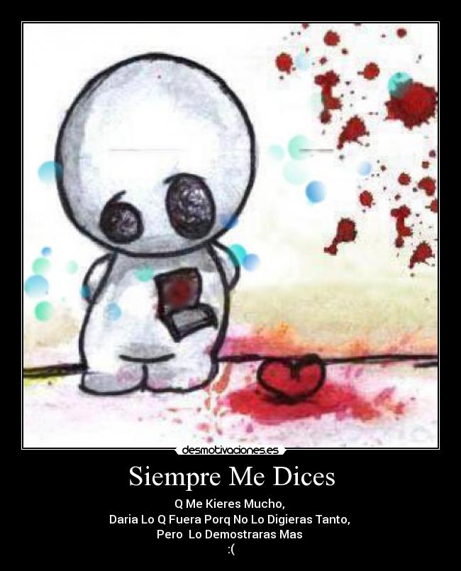 Siempre Me Dices - Q Me Kieres Mucho,
Daria Lo Q Fuera Porq No Lo Digieras Tanto,
Pero Lo Demostraras Mas
:(