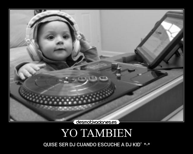 YO TAMBIEN - QUISE SER DJ CUANDO ESCUCHE A DJ KID  *-*