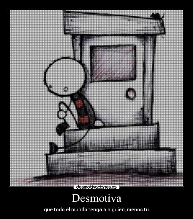 Desmotiva - que todo el mundo tenga a alguien, menos tú.