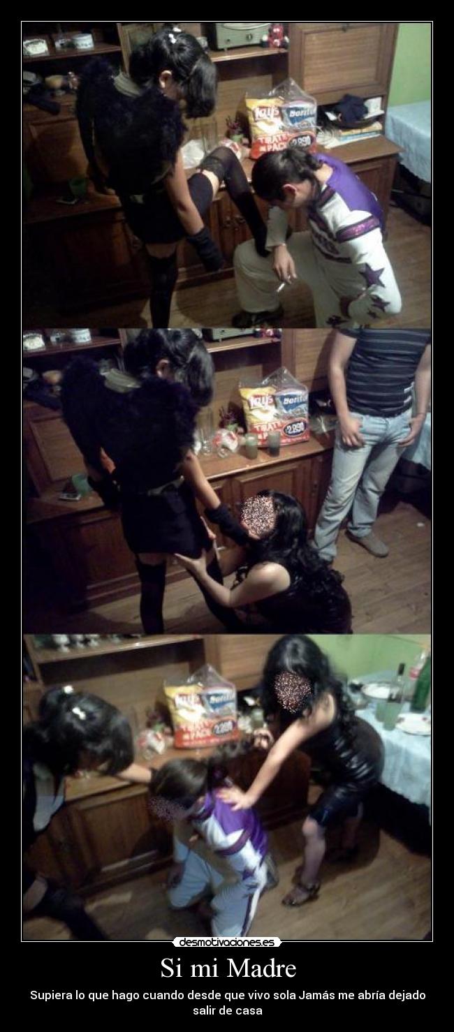 Si mi Madre - Supiera lo que hago cuando desde que vivo sola Jamás me abría dejado salir de casa