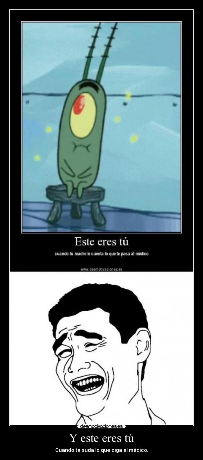 Y este eres tú - Cuando te suda lo que diga el médico.