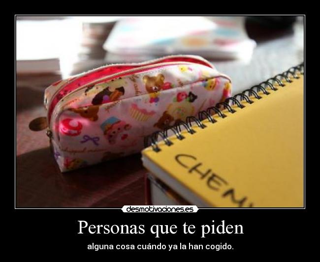 Personas que te piden - alguna cosa cuándo ya la han cogido.