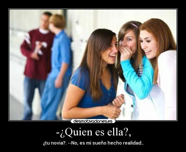 -¿Quien es ella?, - ¿tu novia?. --No, es mi sueño hecho realidad..