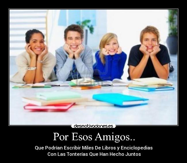 Por Esos Amigos.. - Que Podrían Escribir Miles De Libros y Enciclopedias
 Con Las Tonterías Que Han Hecho Juntos