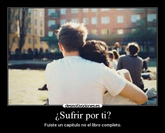¿Sufrir por ti? - Fuiste un capitulo no el libro completo.