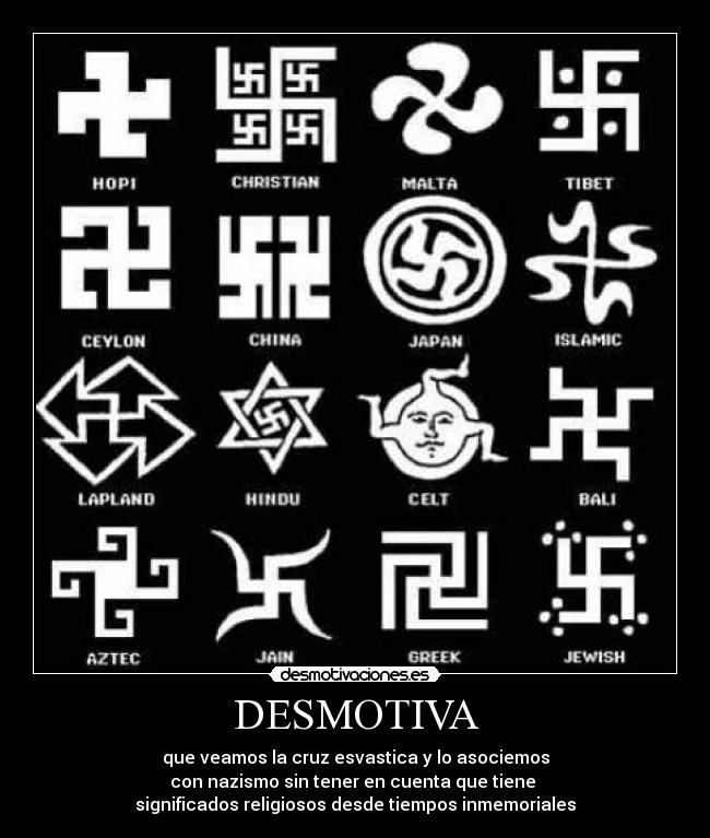 DESMOTIVA - que veamos la cruz esvastica y lo asociemos
con nazismo sin tener en cuenta que tiene
significados religiosos desde tiempos inmemoriales