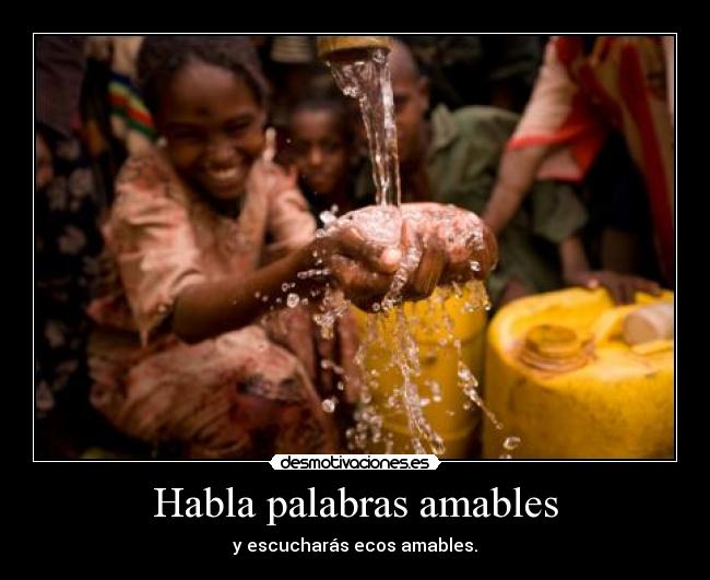 Habla palabras amables - y escucharás ecos amables.