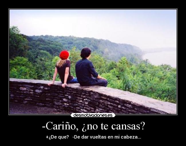 -Cariño, ¿no te cansas? - +¿De que?   -De dar vueltas en mi cabeza...