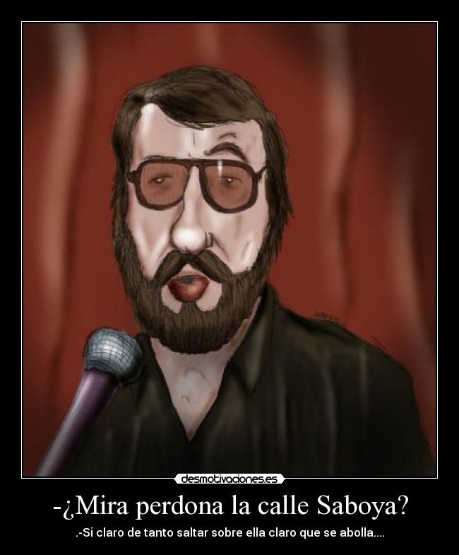 -¿Mira perdona la calle Saboya? - .-Si claro de tanto saltar sobre ella claro que se abolla....