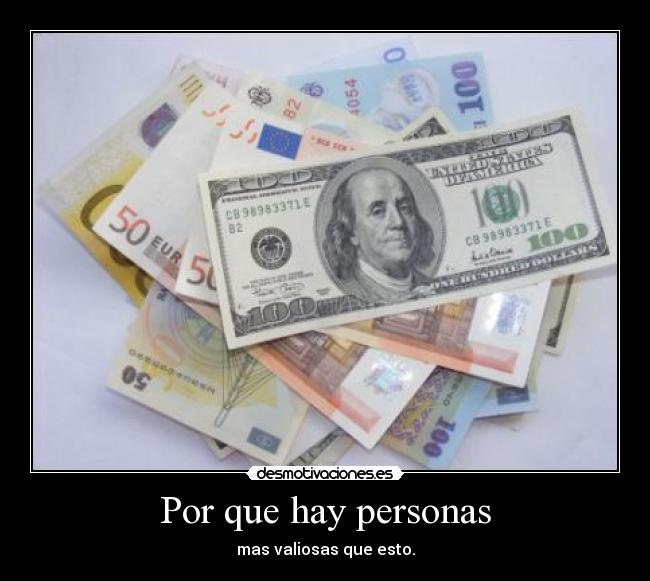 Por que hay personas - mas valiosas que esto.