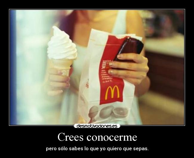 Crees conocerme - pero sólo sabes lo que yo quiero que sepas.