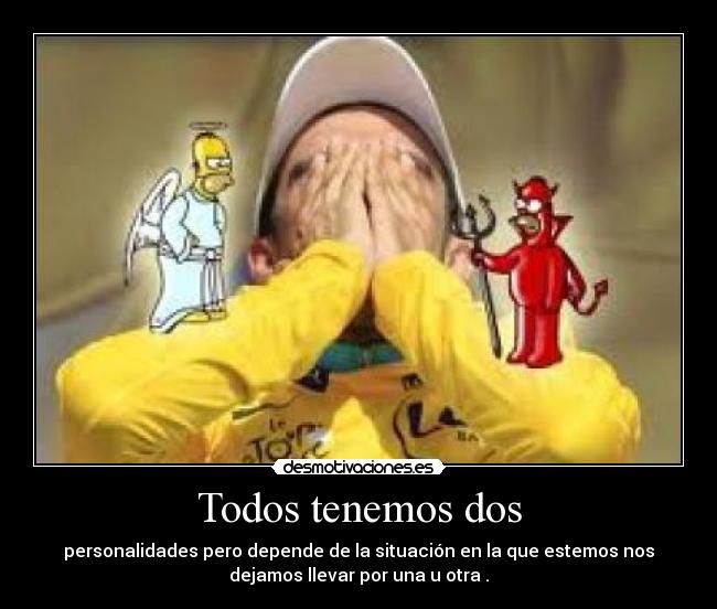 Todos tenemos dos - personalidades pero depende de la situación en la que estemos nos
dejamos llevar por una u otra .