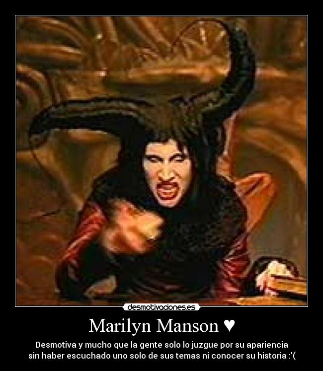 Marilyn Manson ♥ - Desmotiva y mucho que la gente solo lo juzgue por su apariencia
sin haber escuchado uno solo de sus temas ni conocer su historia :(