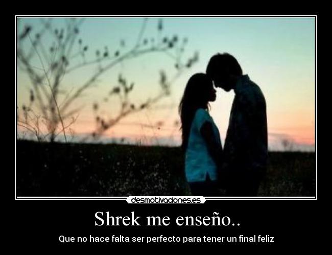 Shrek me enseño.. - Que no hace falta ser perfecto para tener un final feliz