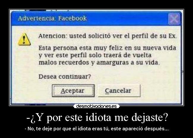 -¿Y por este idiota me dejaste? - - No, te deje por que el idiota eras tú, este apareció después….