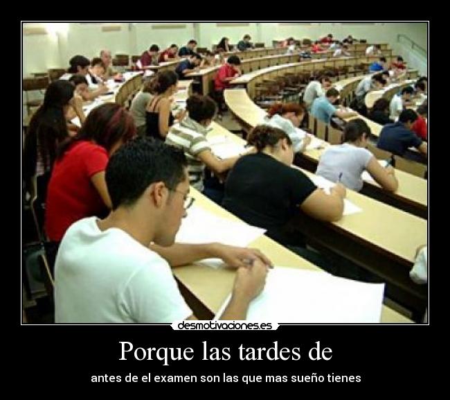Porque las tardes de - antes de el examen son las que mas sueño tienes
