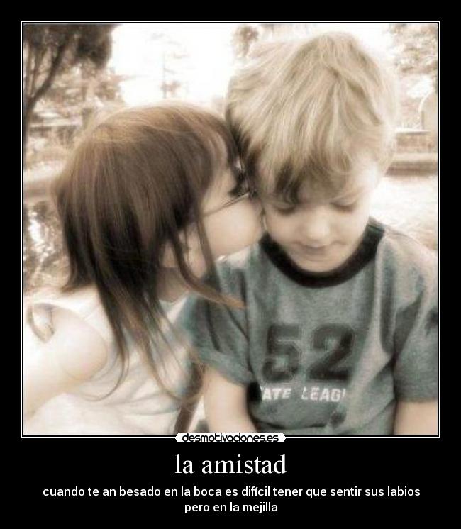 la amistad - cuando te an besado en la boca es difícil tener que sentir sus labios pero en la mejilla