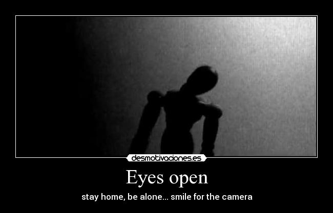 Eyes open - stay home, be alone... smile for the camera