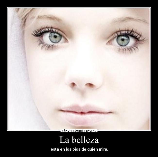 La belleza - está en los ojos de quién mira.