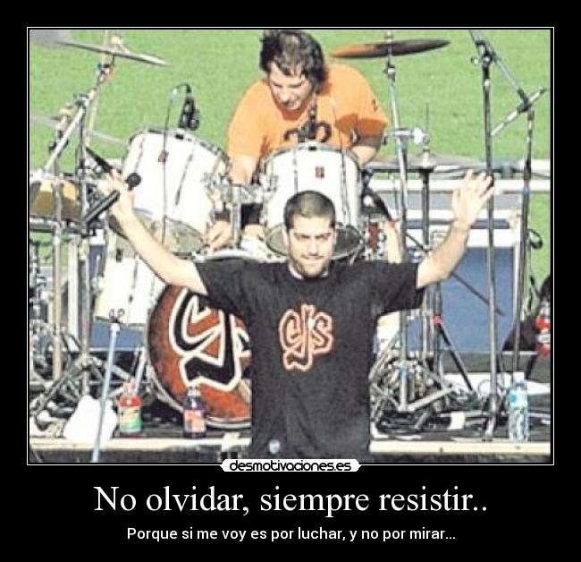 No olvidar, siempre resistir.. - Porque si me voy es por luchar, y no por mirar...