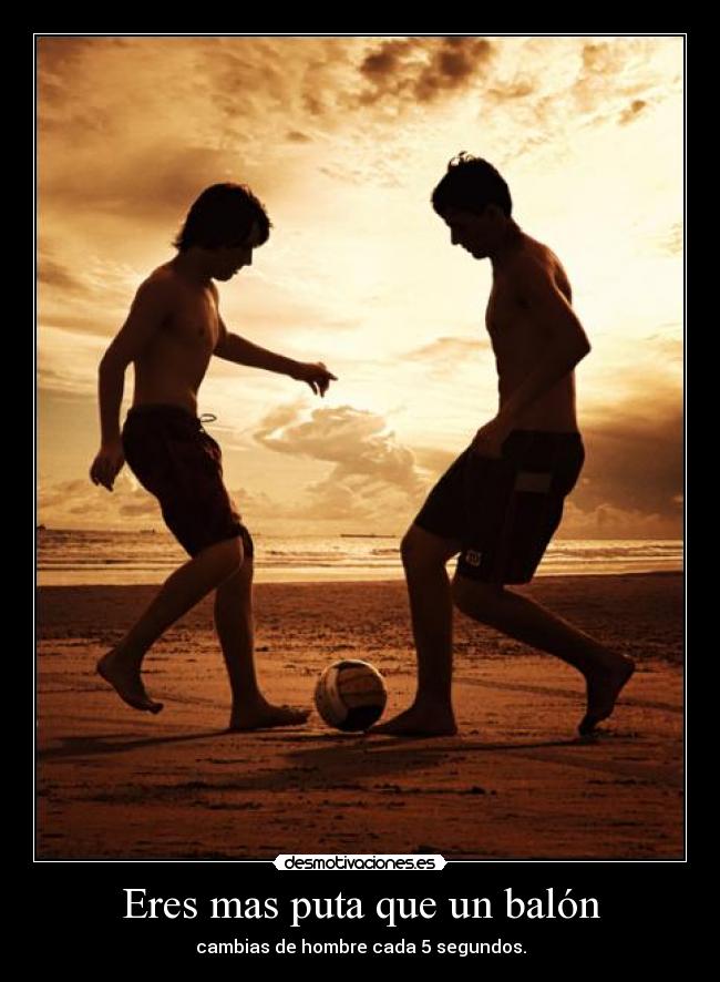 Eres mas puta que un balón -