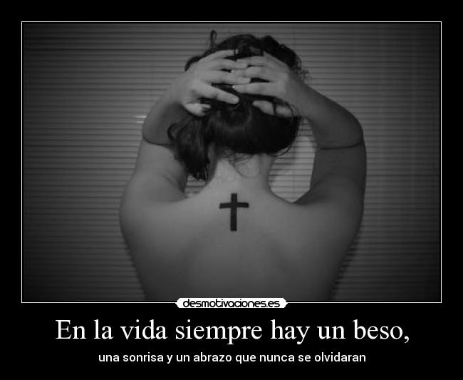 En la vida siempre hay un beso, - una sonrisa y un abrazo que nunca se olvidaran