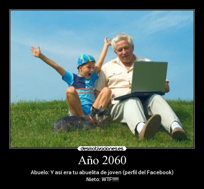 Año 2060 - Abuelo: Y así era tu abuelita de joven (perfil del Facebook)
Nieto: WTF!!!!!