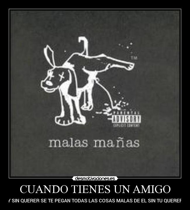 CUANDO TIENES UN AMIGO - Y SIN QUERER SE TE PEGAN TODAS LAS COSAS MALAS DE EL SIN TU QUERER