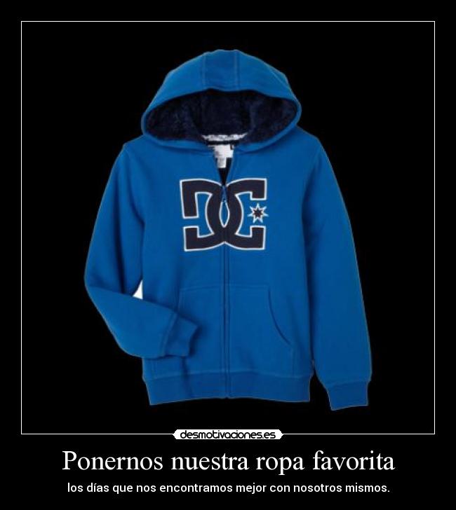 Ponernos nuestra ropa favorita - los días que nos encontramos mejor con nosotros mismos.