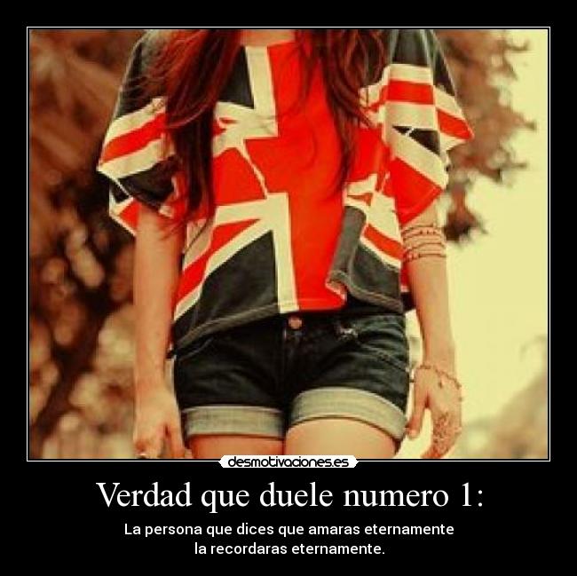 Verdad que duele numero 1: - La persona que dices que amaras eternamente
la recordaras eternamente.