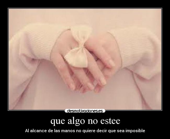 que algo no estee - Al alcance de las manos no quiere decir que sea imposible