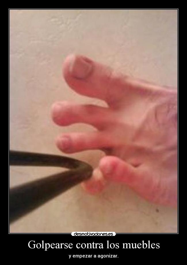 Golpearse contra los muebles - y empezar a agonizar.