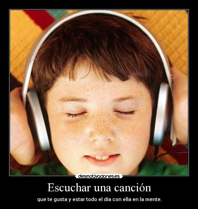 Escuchar una canción - que te gusta y estar todo el día con ella en la mente.